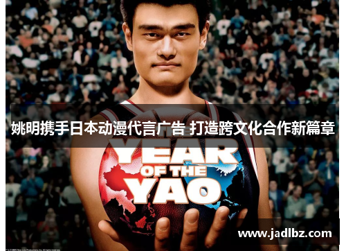 姚明携手日本动漫代言广告 打造跨文化合作新篇章