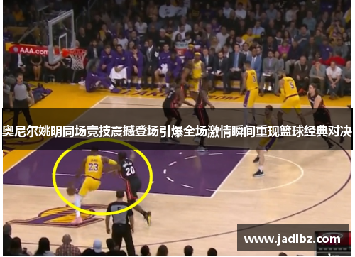 奥尼尔姚明同场竞技震撼登场引爆全场激情瞬间重现篮球经典对决