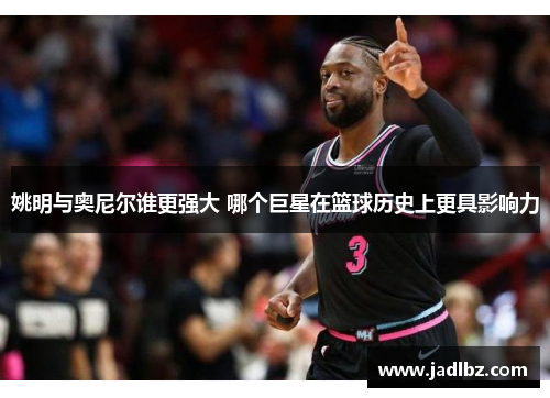 姚明与奥尼尔谁更强大 哪个巨星在篮球历史上更具影响力
