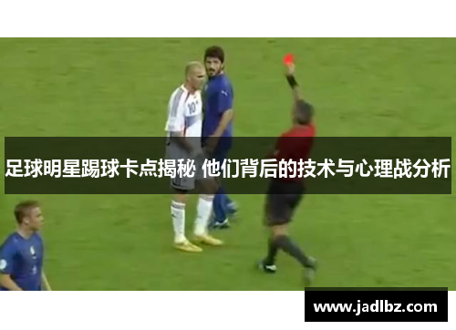 足球明星踢球卡点揭秘 他们背后的技术与心理战分析