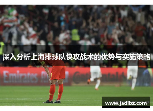 深入分析上海排球队快攻战术的优势与实施策略