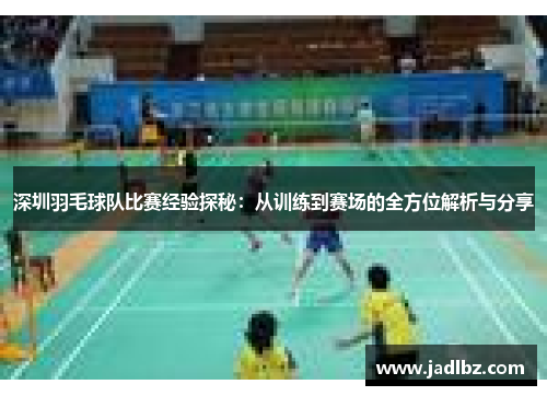 深圳羽毛球队比赛经验探秘：从训练到赛场的全方位解析与分享