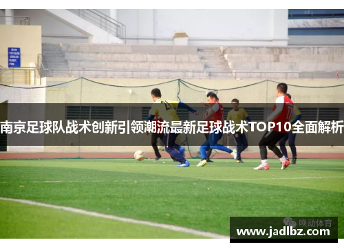 南京足球队战术创新引领潮流最新足球战术TOP10全面解析