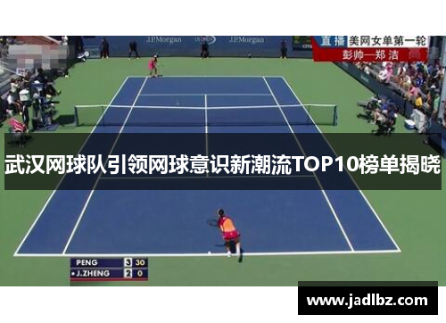 武汉网球队引领网球意识新潮流TOP10榜单揭晓