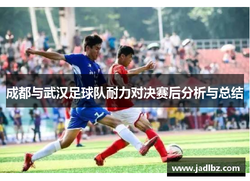 成都与武汉足球队耐力对决赛后分析与总结