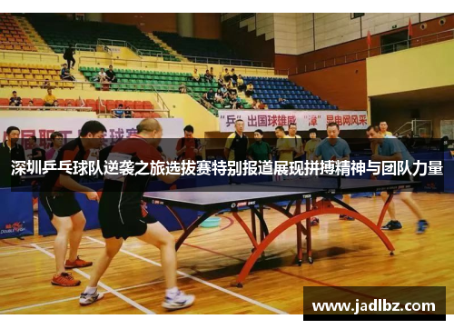 深圳乒乓球队逆袭之旅选拔赛特别报道展现拼搏精神与团队力量