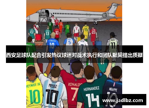 西安足球队配合引发热议球迷对战术执行和团队默契提出质疑