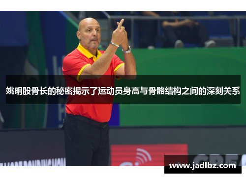 姚明股骨长的秘密揭示了运动员身高与骨骼结构之间的深刻关系