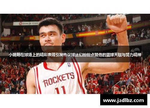 小姚明在球场上的精彩表现引发热议球迷们纷纷点赞他的篮球天赋与努力精神