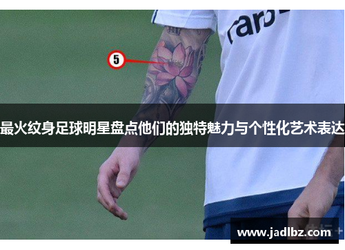 最火纹身足球明星盘点他们的独特魅力与个性化艺术表达