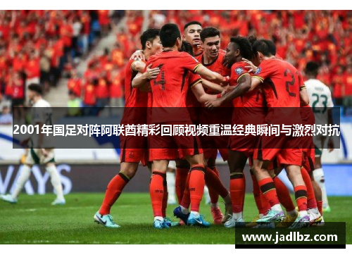 2001年国足对阵阿联酋精彩回顾视频重温经典瞬间与激烈对抗