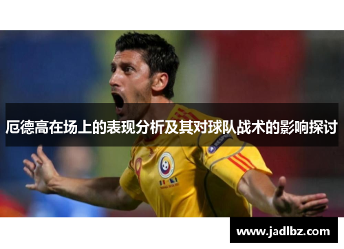 厄德高在场上的表现分析及其对球队战术的影响探讨