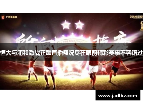 恒大与浦和激战正酣直播盛况尽在眼前精彩赛事不容错过