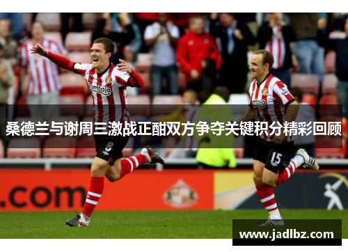 桑德兰与谢周三激战正酣双方争夺关键积分精彩回顾